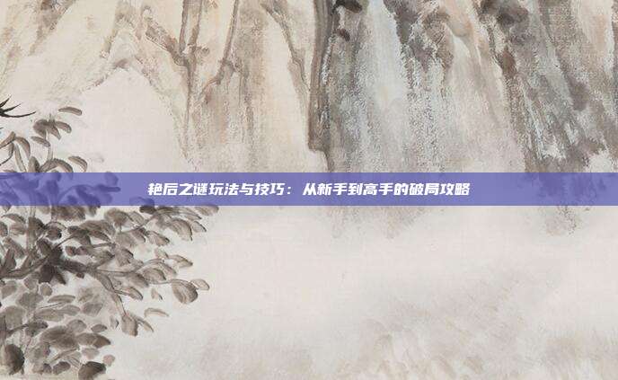 艳后之谜玩法与技巧:从新手到高手的破局攻略