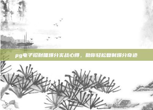 pg电子招财喵爆分实战心得，助你轻松复制爆分奇迹