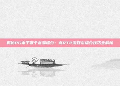 揭秘PG电子哪个容易爆分：高RTP游戏与爆分技巧全解析