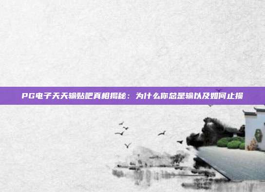 PG电子天天输贴吧真相揭秘:为什么你总是输以及如何止损