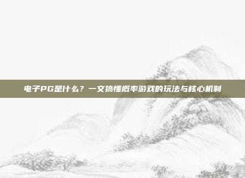 电子PG是什么?一文搞懂概率游戏的玩法与核心机制