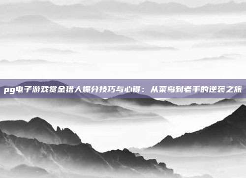 pg电子游戏赏金猎人爆分技巧与心得:从菜鸟到老手的逆袭之旅