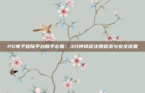 PG电子登陆平台新手必看：3分钟搞定注册登录与安全设置