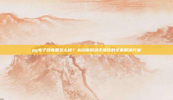 pg电子鼓音箱怎么修?从诊断到动手维修的全套解决方案