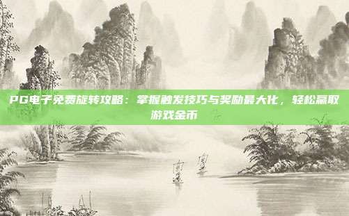 PG电子免费旋转攻略：掌握触发技巧与奖励最大化，轻松赢取游戏金币
