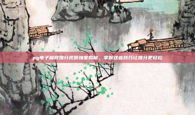 pg电子麻将爆分视频独家揭秘，掌握这些技巧让爆分更轻松