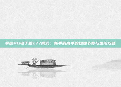 掌握PG电子趟c77模式：新手到高手的稳赚节奏与进阶攻略