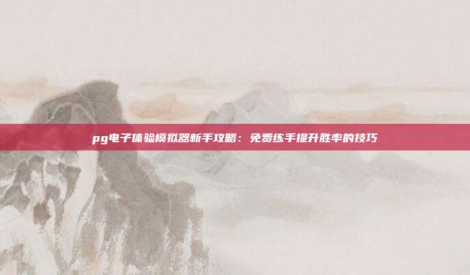 pg电子体验模拟器新手攻略:免费练手提升胜率的技巧