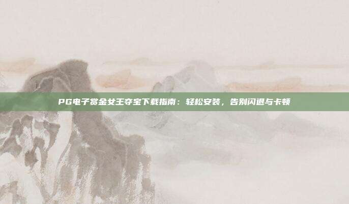 PG电子赏金女王夺宝下载指南:轻松安装,告别闪退与卡顿