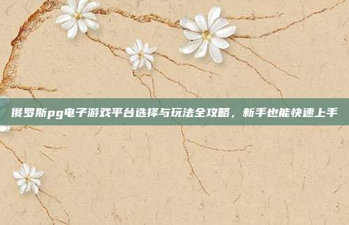 俄罗斯pg电子游戏平台选择与玩法全攻略,新手也能快速上手