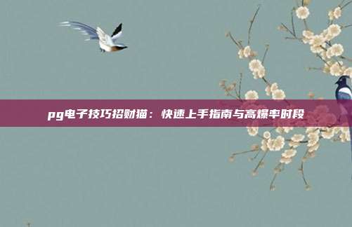 pg电子技巧招财猫：快速上手指南与高爆率时段