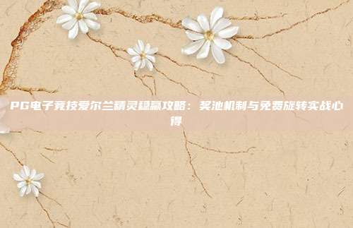 PG电子竞技爱尔兰精灵稳赢攻略:奖池机制与免费旋转实战心得