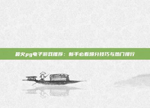 最火pg电子游戏推荐：新手必看爆分技巧与热门排行