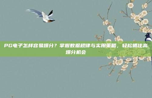 PG电子怎样容易爆分?掌握数据规律与实用策略,轻松抓住高爆分机会