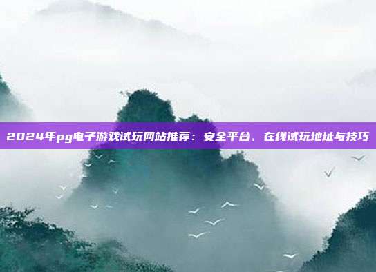 2024年pg电子游戏试玩网站推荐:安全平台、在线试玩地址与技巧