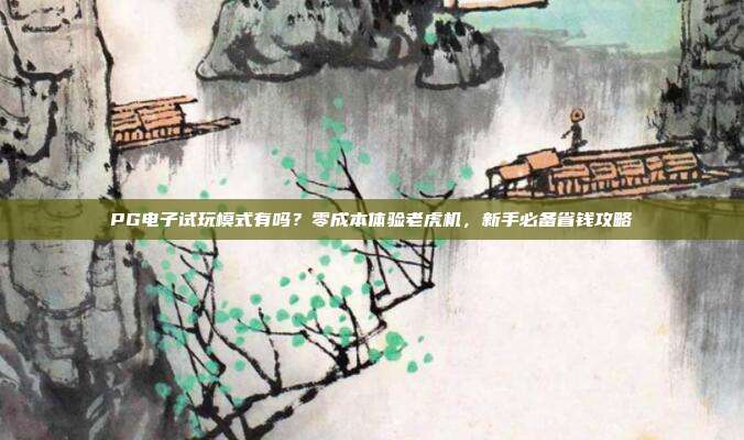 PG电子试玩模式有吗?零成本体验老虎机,新手必备省钱攻略