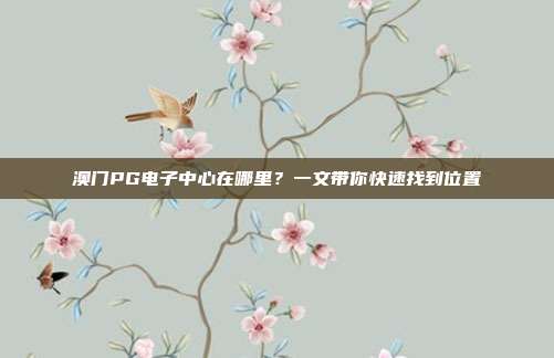 澳门PG电子中心在哪里？一文带你快速找到位置