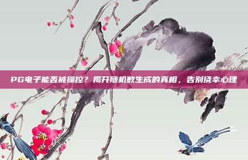 PG电子能否被操控?揭开随机数生成的真相,告别侥幸心理