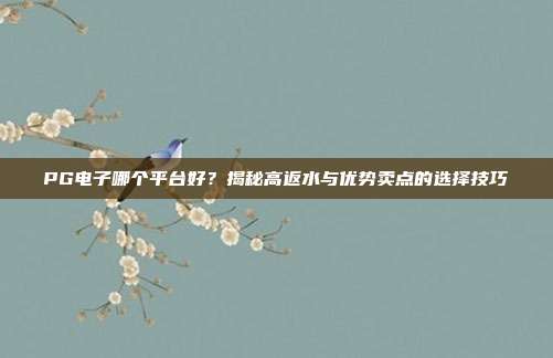 PG电子哪个平台好?揭秘高返水与优势卖点的选择技巧