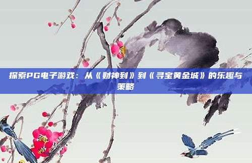探索PG电子游戏:从《财神到》到《寻宝黄金城》的乐趣与策略