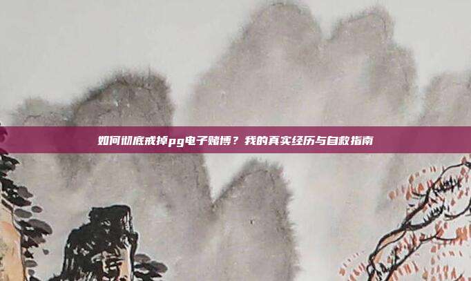 如何彻底戒掉pg电子赌博?我的真实经历与自救指南