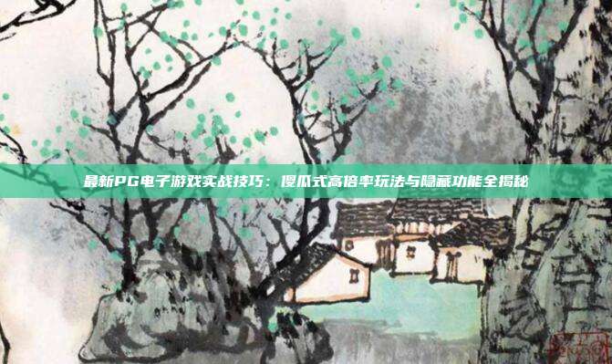 最新PG电子游戏实战技巧:傻瓜式高倍率玩法与隐藏功能全揭秘