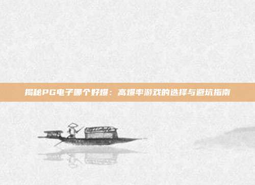 揭秘PG电子哪个好爆：高爆率游戏的选择与避坑指南