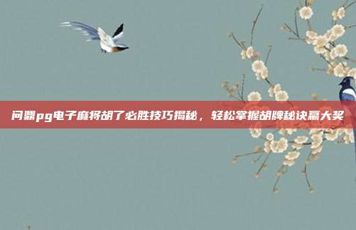 问鼎pg电子麻将胡了必胜技巧揭秘，轻松掌握胡牌秘诀赢大奖
