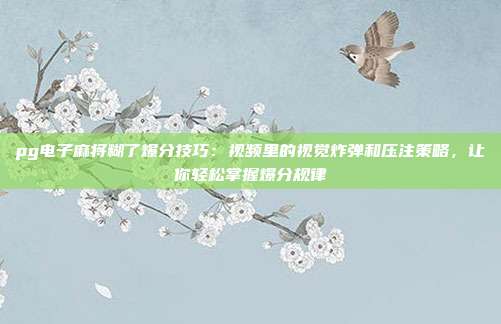 pg电子麻将糊了爆分技巧：视频里的视觉炸弹和压注策略，让你轻松掌握爆分规律