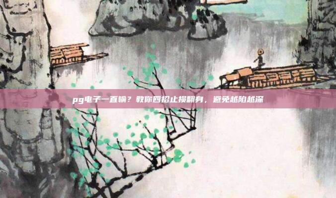 pg电子一直输?教你四招止损翻身,避免越陷越深