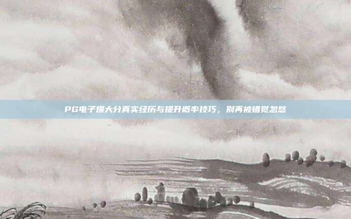 PG电子爆大分真实经历与提升概率技巧,别再被错觉忽悠