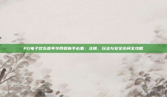 PG电子欢乐嘉年华网页新手必看：注册、玩法与安全访问全攻略