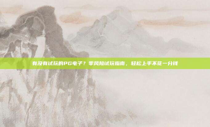 有没有试玩的PG电子?零风险试玩指南,轻松上手不花一分钱