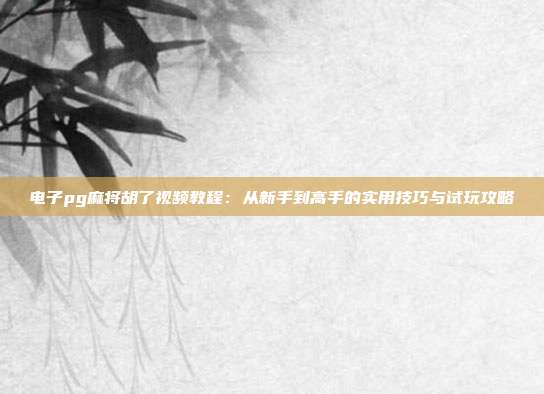 电子pg麻将胡了视频教程:从新手到高手的实用技巧与试玩攻略