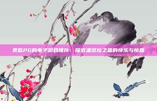 类似PG的电子游戏推荐:探索潘多拉之盒的快乐与惊喜