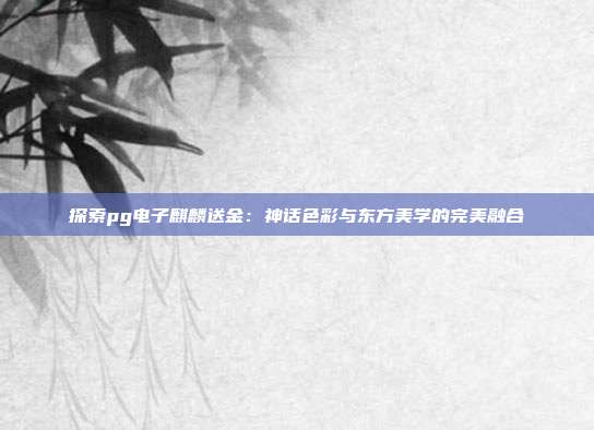探索pg电子麒麟送金：神话色彩与东方美学的完美融合