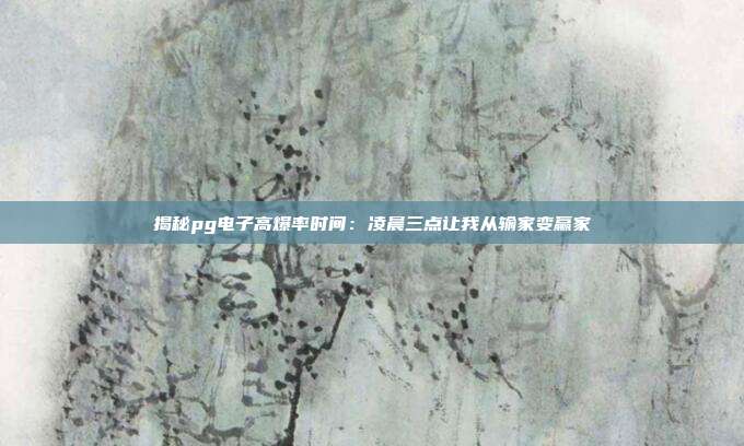 揭秘pg电子高爆率时间:凌晨三点让我从输家变赢家