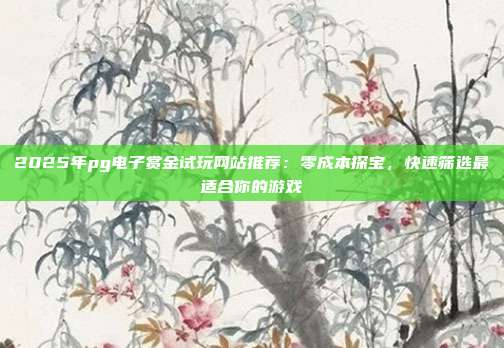 2025年pg电子赏金试玩网站推荐:零成本探宝,快速筛选最适合你的游戏