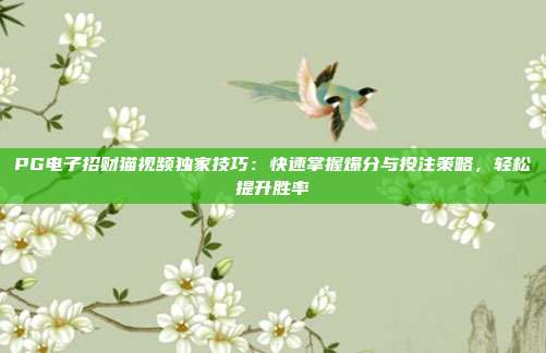 PG电子招财猫视频独家技巧：快速掌握爆分与投注策略，轻松提升胜率