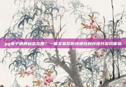 pg电子棋牌标志在哪？一篇文章帮你快速找到并提升游戏体验