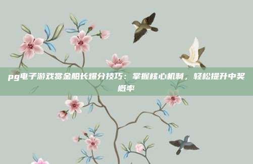 pg电子游戏赏金船长爆分技巧:掌握核心机制,轻松提升中奖概率