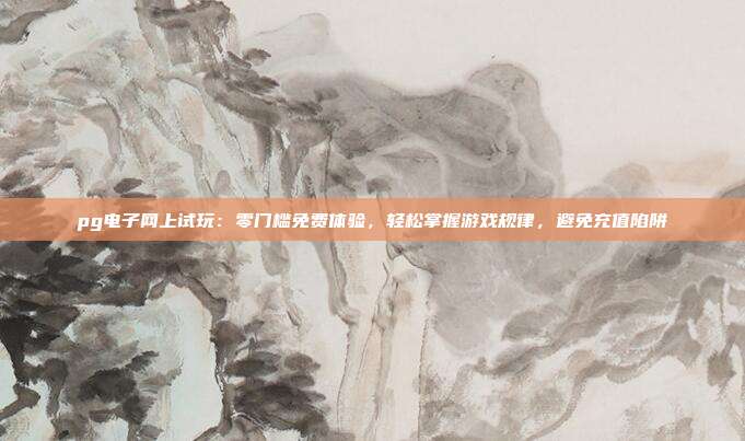 pg电子网上试玩:零门槛免费体验,轻松掌握游戏规律,避免充值陷阱