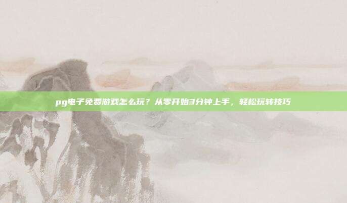 pg电子免费游戏怎么玩?从零开始3分钟上手,轻松玩转技巧