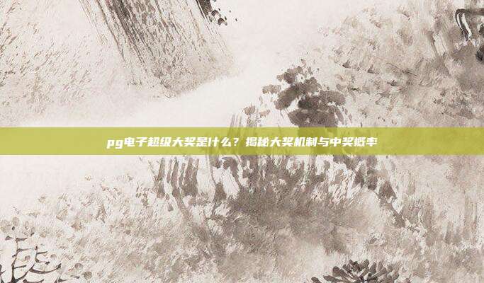 pg电子超级大奖是什么？揭秘大奖机制与中奖概率