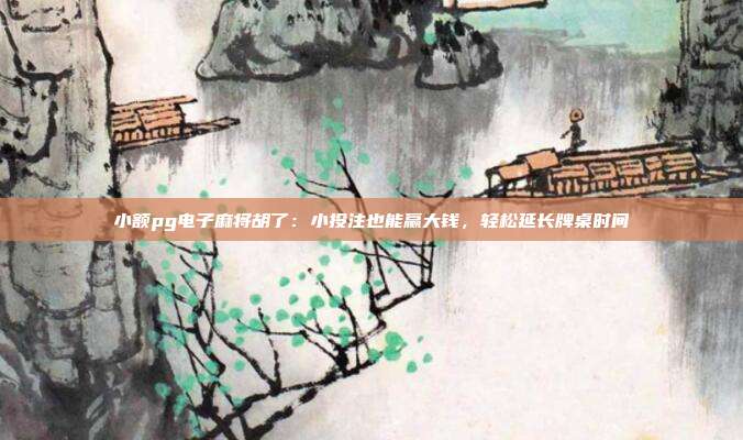 小额pg电子麻将胡了：小投注也能赢大钱，轻松延长牌桌时间