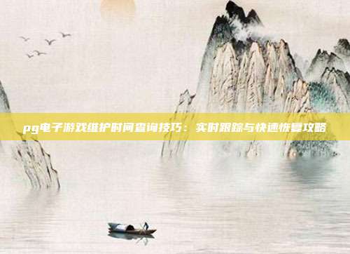 pg电子游戏维护时间查询技巧：实时跟踪与快速恢复攻略