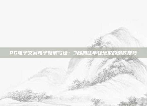 PG电子文案句子新潮写法：3秒抓住年轻玩家的爆款技巧