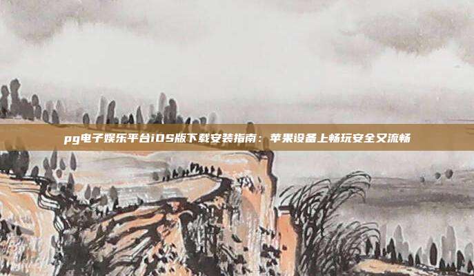 pg电子娱乐平台iOS版下载安装指南：苹果设备上畅玩安全又流畅