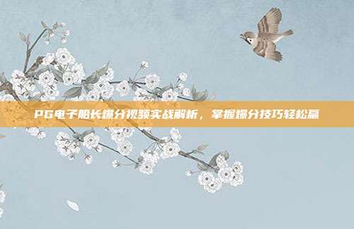 PG电子船长爆分视频实战解析,掌握爆分技巧轻松赢