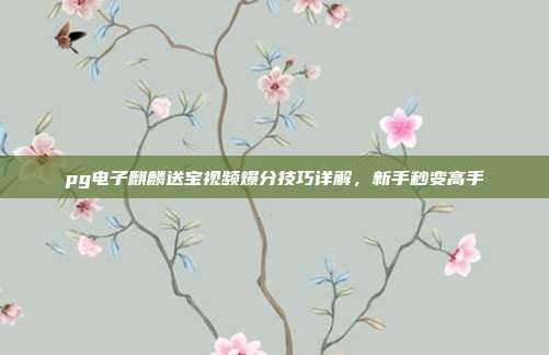 pg电子麒麟送宝视频爆分技巧详解，新手秒变高手